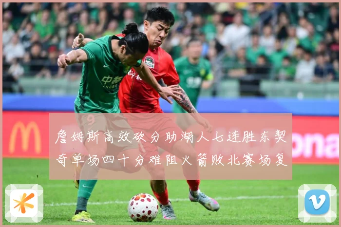 詹姆斯高效砍分助湖人七连胜东契奇单场四十分难阻火箭败北赛场复盘