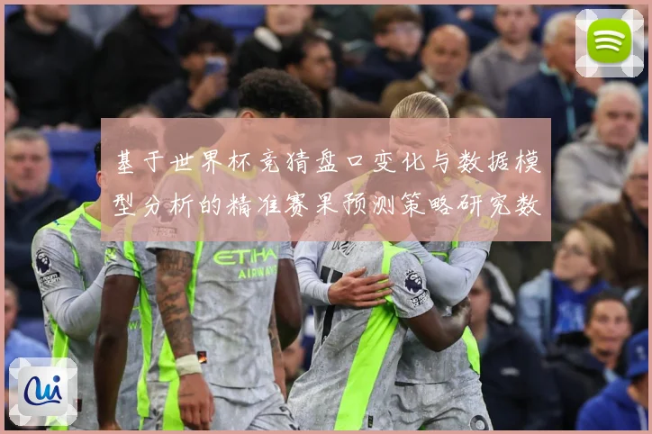基于世界杯竞猜盘口变化与数据模型分析的精准赛果预测策略研究数据研判